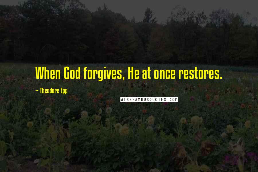 Theodore Epp Quotes: When God forgives, He at once restores.