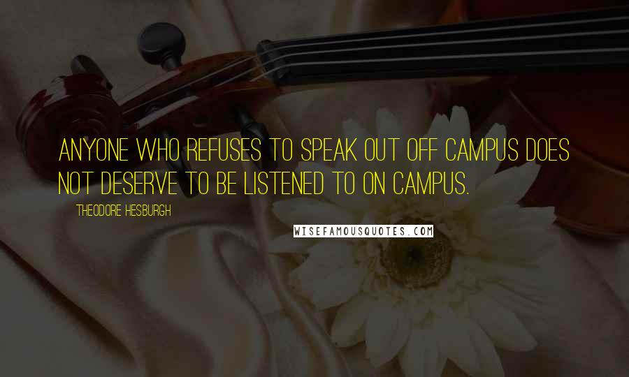 Theodore Hesburgh Quotes: Anyone who refuses to speak out off campus does not deserve to be listened to on campus.