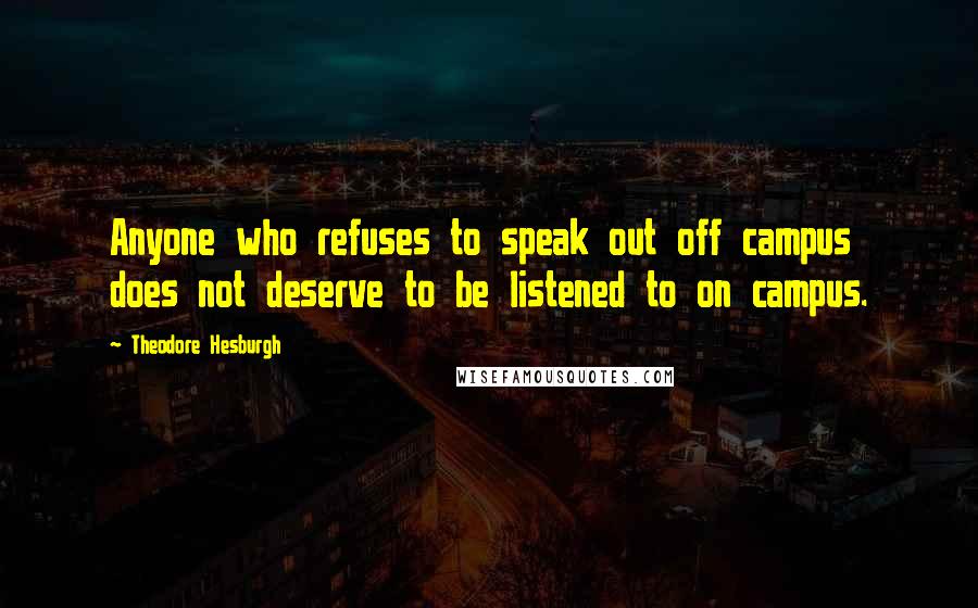 Theodore Hesburgh Quotes: Anyone who refuses to speak out off campus does not deserve to be listened to on campus.