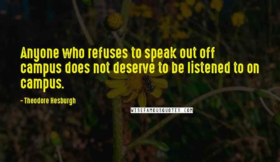Theodore Hesburgh Quotes: Anyone who refuses to speak out off campus does not deserve to be listened to on campus.