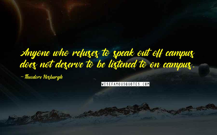 Theodore Hesburgh Quotes: Anyone who refuses to speak out off campus does not deserve to be listened to on campus.