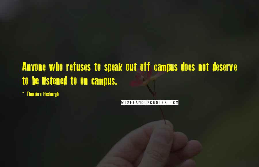 Theodore Hesburgh Quotes: Anyone who refuses to speak out off campus does not deserve to be listened to on campus.