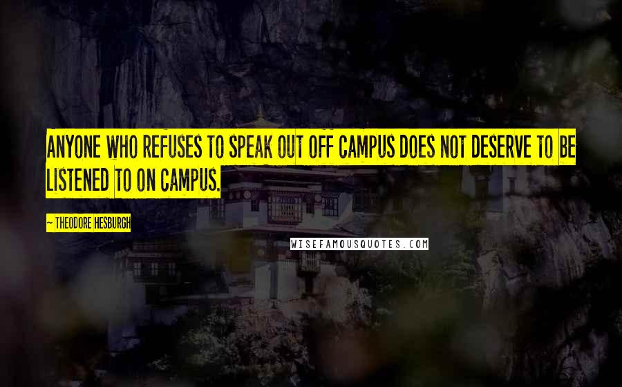 Theodore Hesburgh Quotes: Anyone who refuses to speak out off campus does not deserve to be listened to on campus.