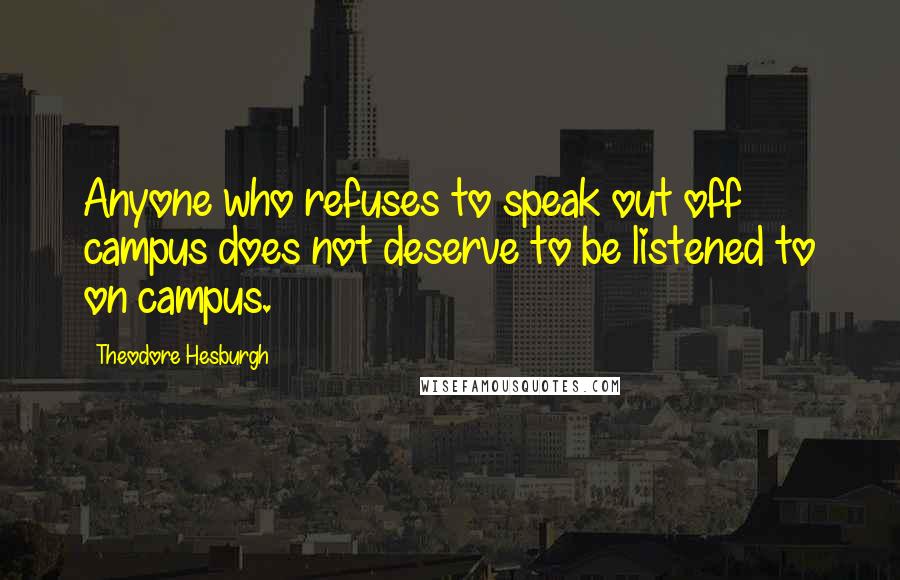 Theodore Hesburgh Quotes: Anyone who refuses to speak out off campus does not deserve to be listened to on campus.