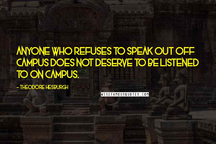 Theodore Hesburgh Quotes: Anyone who refuses to speak out off campus does not deserve to be listened to on campus.