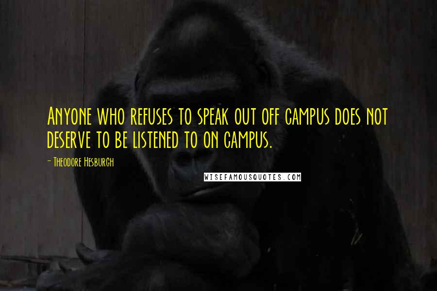 Theodore Hesburgh Quotes: Anyone who refuses to speak out off campus does not deserve to be listened to on campus.