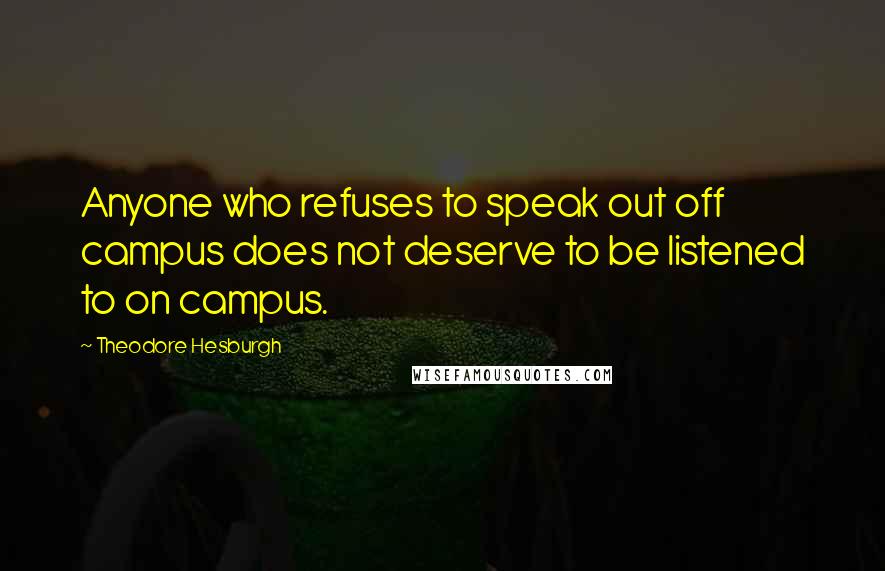 Theodore Hesburgh Quotes: Anyone who refuses to speak out off campus does not deserve to be listened to on campus.