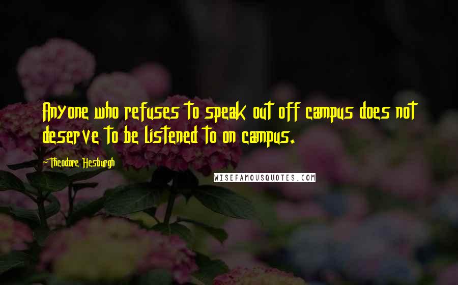 Theodore Hesburgh Quotes: Anyone who refuses to speak out off campus does not deserve to be listened to on campus.