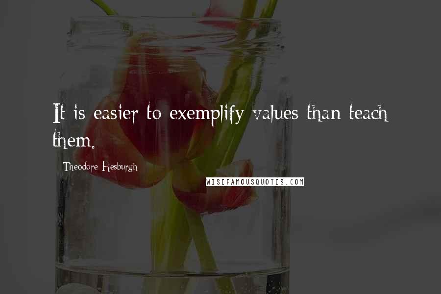 Theodore Hesburgh Quotes: It is easier to exemplify values than teach them.