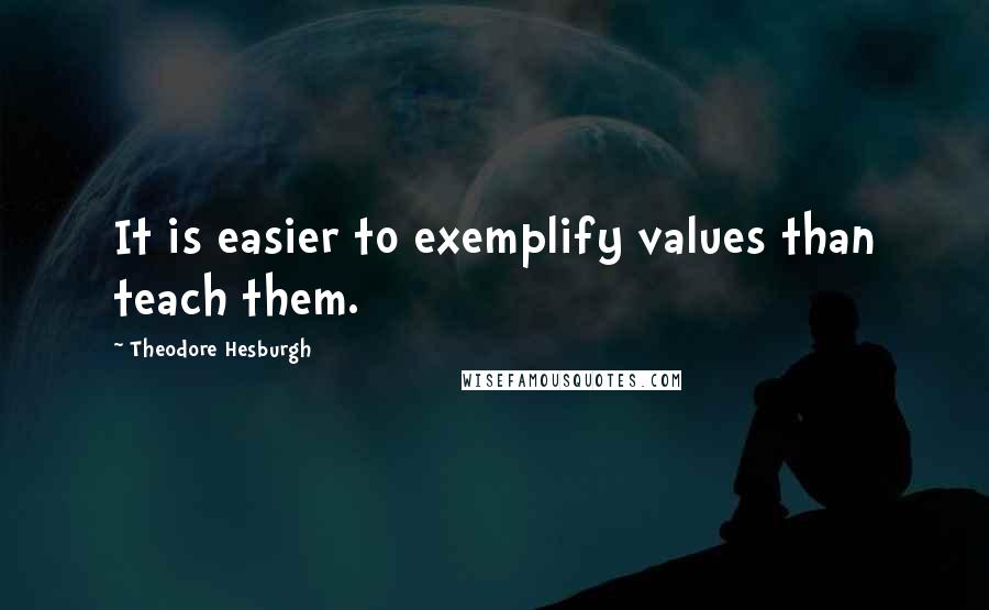 Theodore Hesburgh Quotes: It is easier to exemplify values than teach them.