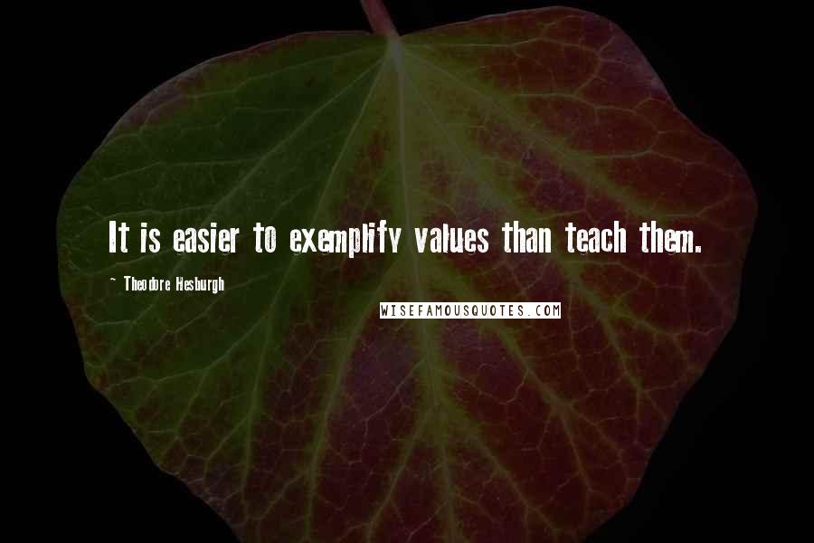 Theodore Hesburgh Quotes: It is easier to exemplify values than teach them.