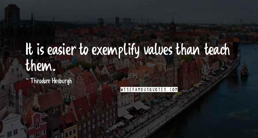 Theodore Hesburgh Quotes: It is easier to exemplify values than teach them.