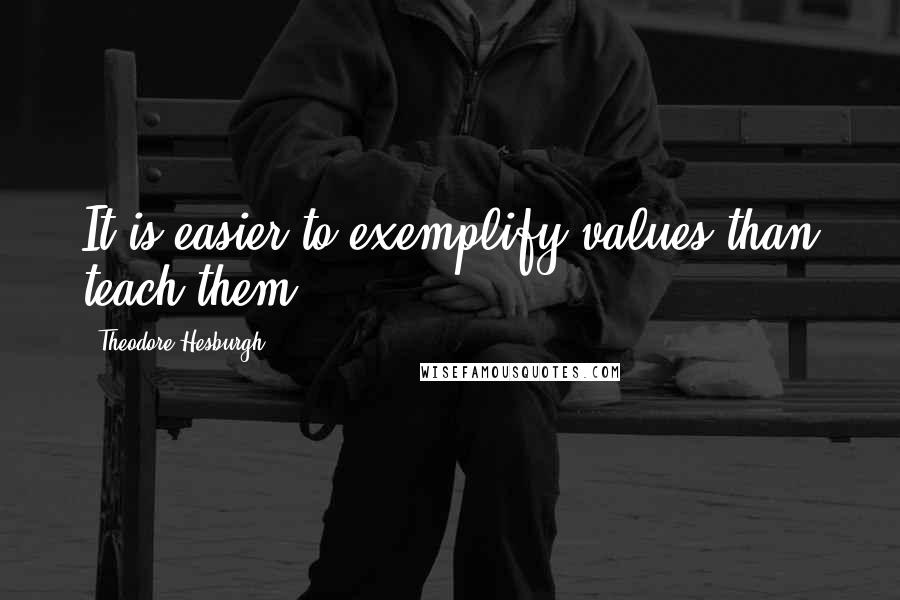 Theodore Hesburgh Quotes: It is easier to exemplify values than teach them.