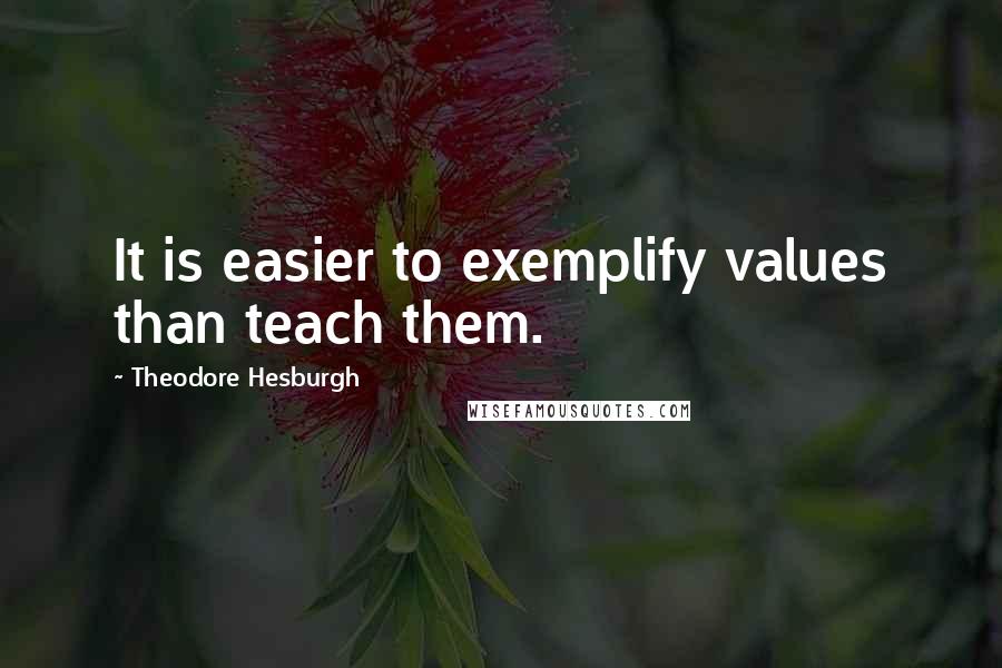 Theodore Hesburgh Quotes: It is easier to exemplify values than teach them.