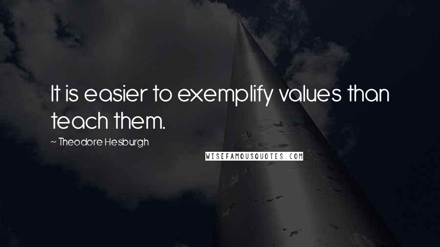 Theodore Hesburgh Quotes: It is easier to exemplify values than teach them.