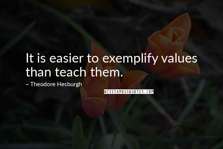 Theodore Hesburgh Quotes: It is easier to exemplify values than teach them.