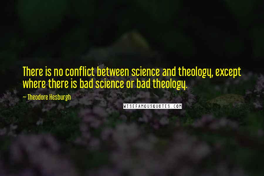 Theodore Hesburgh Quotes: There is no conflict between science and theology, except where there is bad science or bad theology.