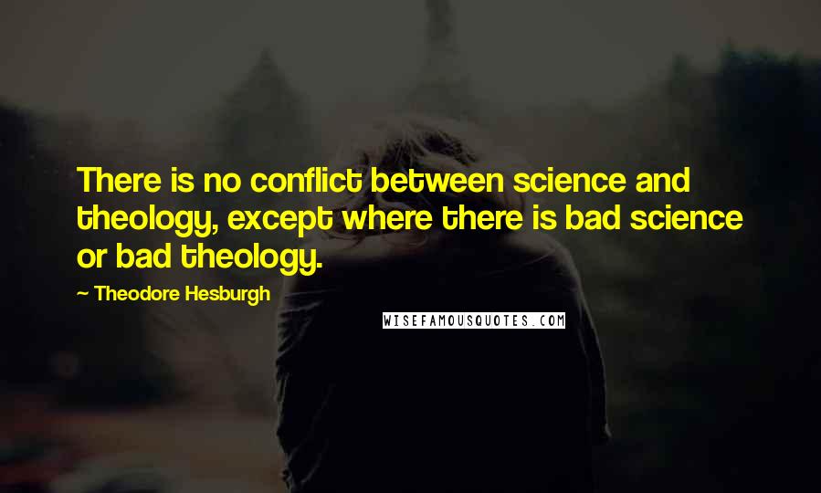 Theodore Hesburgh Quotes: There is no conflict between science and theology, except where there is bad science or bad theology.