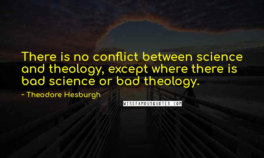 Theodore Hesburgh Quotes: There is no conflict between science and theology, except where there is bad science or bad theology.