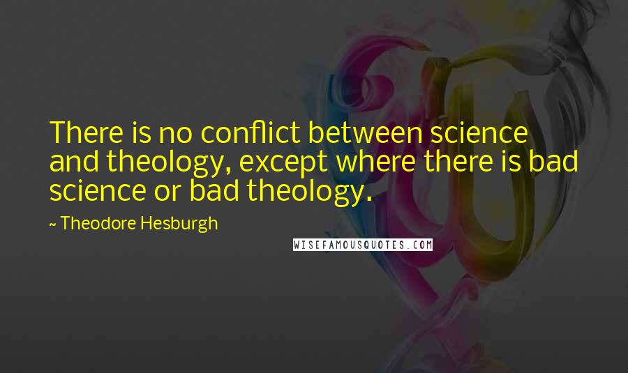 Theodore Hesburgh Quotes: There is no conflict between science and theology, except where there is bad science or bad theology.