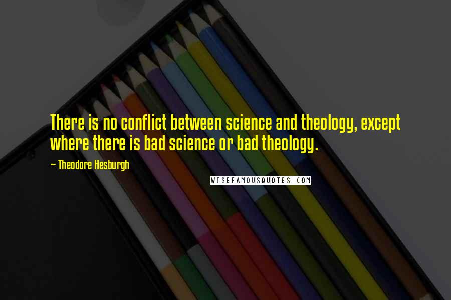 Theodore Hesburgh Quotes: There is no conflict between science and theology, except where there is bad science or bad theology.