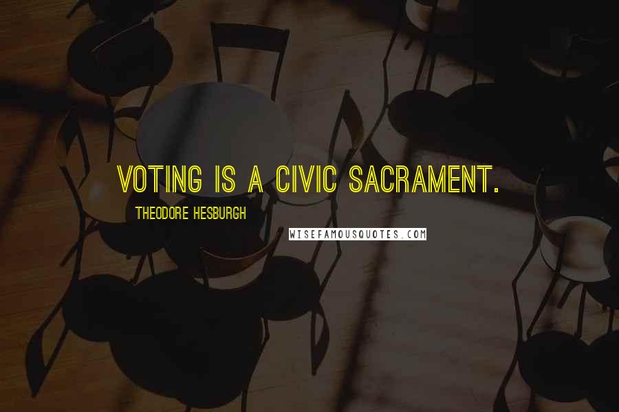 Theodore Hesburgh Quotes: Voting is a civic sacrament.