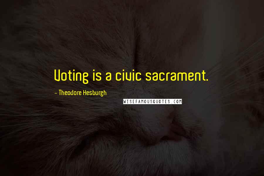 Theodore Hesburgh Quotes: Voting is a civic sacrament.