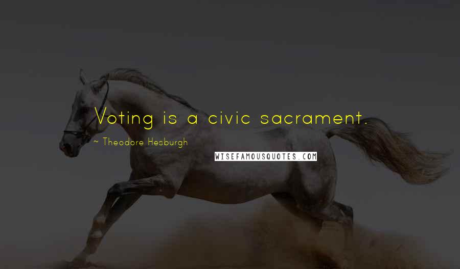 Theodore Hesburgh Quotes: Voting is a civic sacrament.