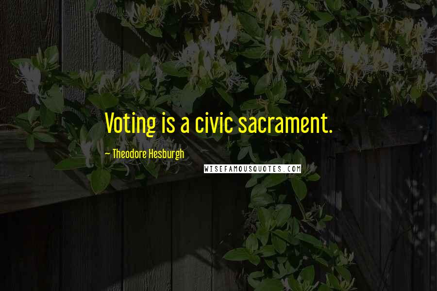 Theodore Hesburgh Quotes: Voting is a civic sacrament.