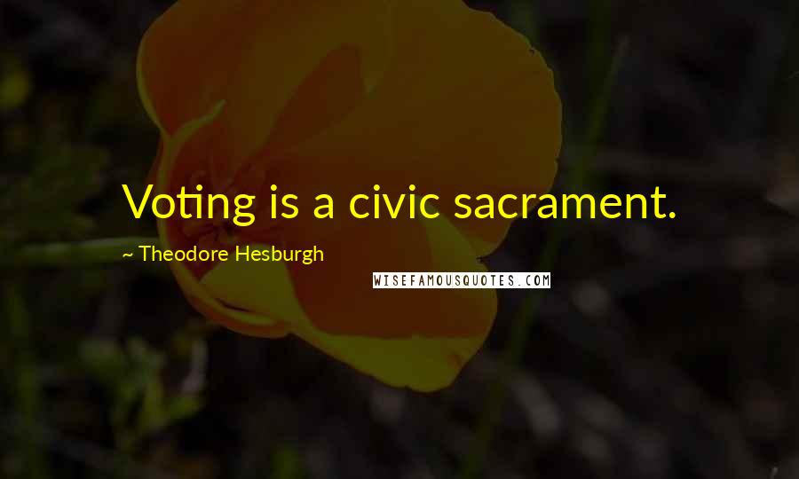 Theodore Hesburgh Quotes: Voting is a civic sacrament.