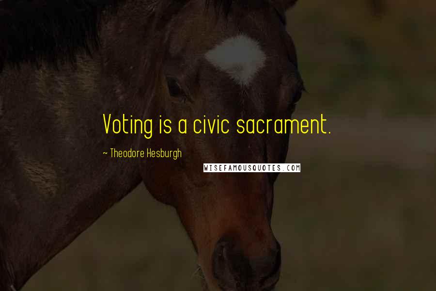 Theodore Hesburgh Quotes: Voting is a civic sacrament.