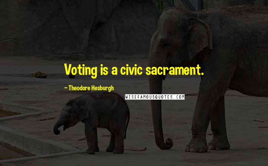 Theodore Hesburgh Quotes: Voting is a civic sacrament.