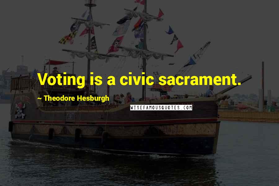 Theodore Hesburgh Quotes: Voting is a civic sacrament.