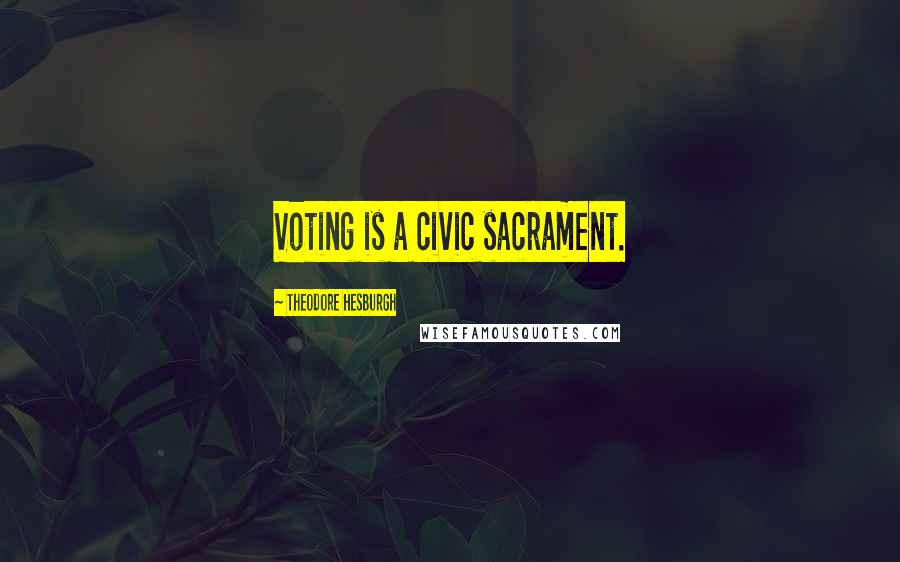 Theodore Hesburgh Quotes: Voting is a civic sacrament.