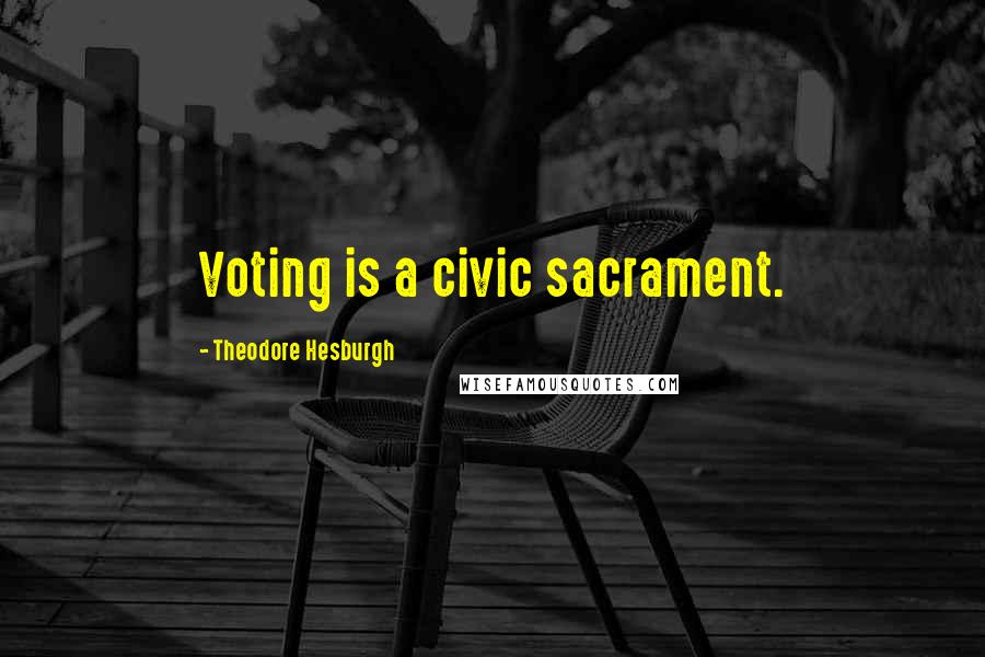 Theodore Hesburgh Quotes: Voting is a civic sacrament.