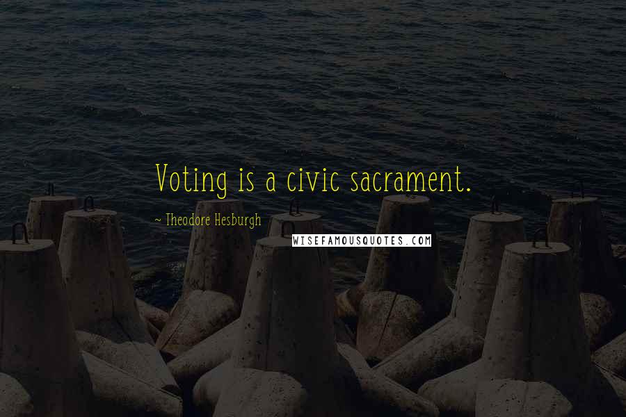 Theodore Hesburgh Quotes: Voting is a civic sacrament.