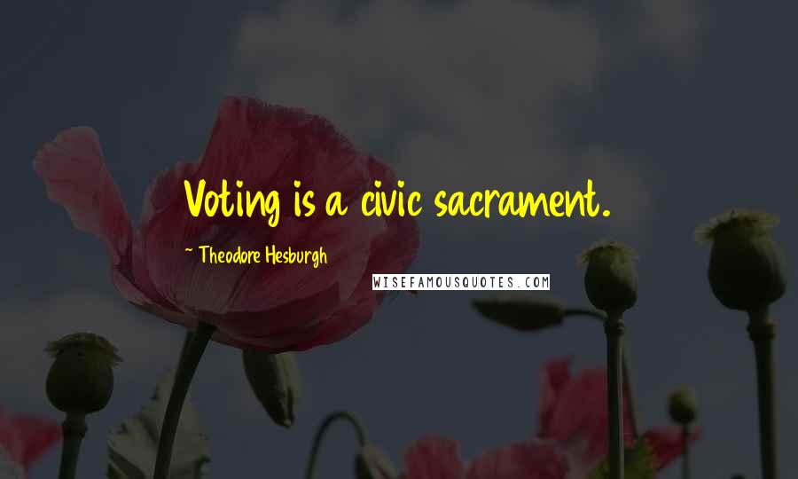 Theodore Hesburgh Quotes: Voting is a civic sacrament.