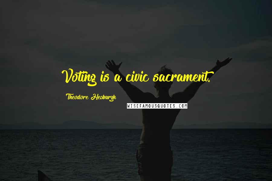Theodore Hesburgh Quotes: Voting is a civic sacrament.