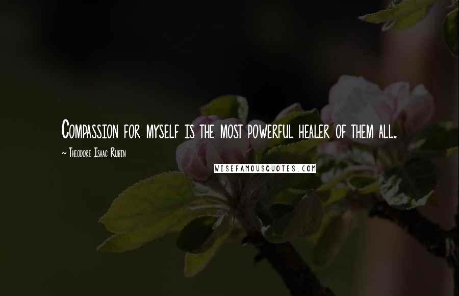 Theodore Isaac Rubin Quotes: Compassion for myself is the most powerful healer of them all.