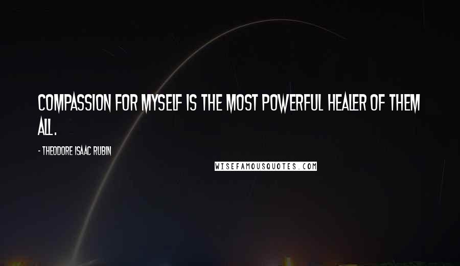 Theodore Isaac Rubin Quotes: Compassion for myself is the most powerful healer of them all.