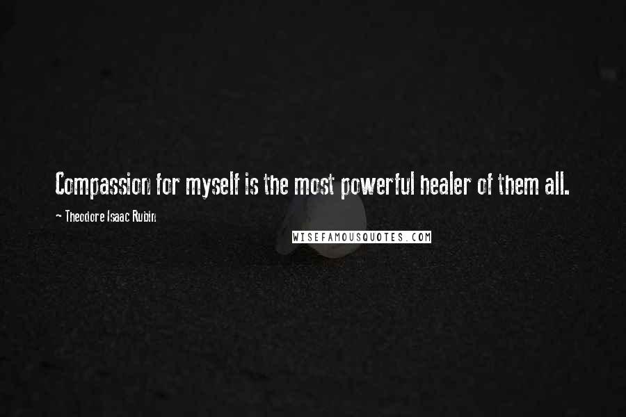 Theodore Isaac Rubin Quotes: Compassion for myself is the most powerful healer of them all.