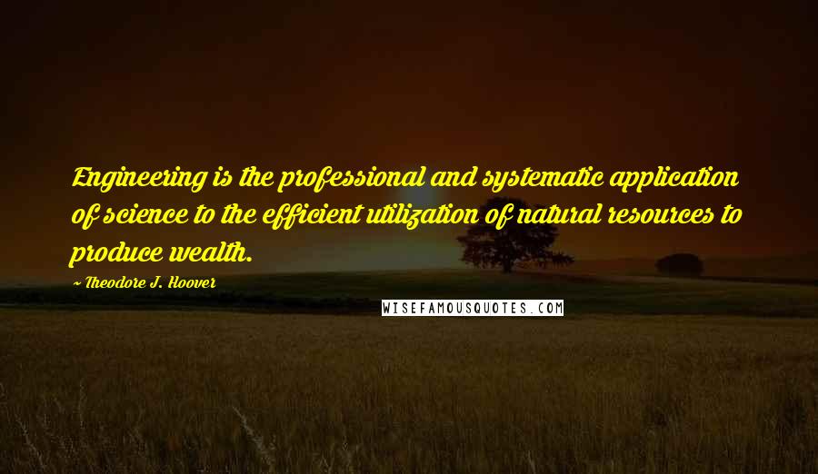 Theodore J. Hoover Quotes: Engineering is the professional and systematic application of science to the efficient utilization of natural resources to produce wealth.