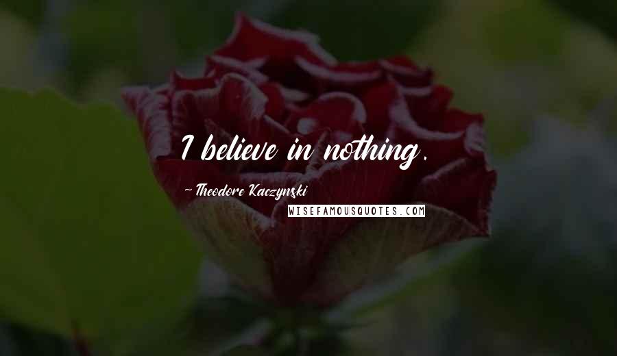 Theodore Kaczynski Quotes: I believe in nothing.