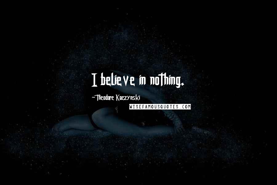 Theodore Kaczynski Quotes: I believe in nothing.