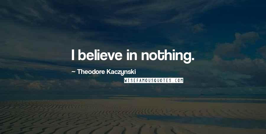 Theodore Kaczynski Quotes: I believe in nothing.