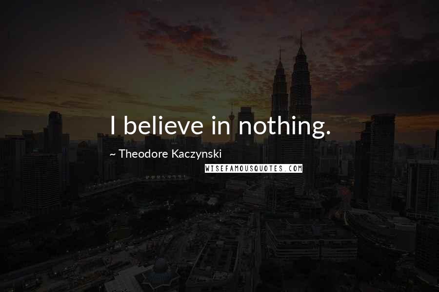 Theodore Kaczynski Quotes: I believe in nothing.