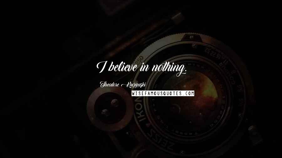 Theodore Kaczynski Quotes: I believe in nothing.