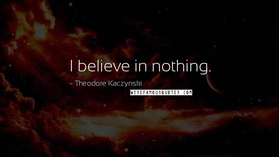 Theodore Kaczynski Quotes: I believe in nothing.