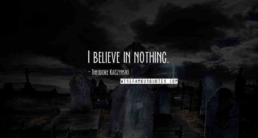 Theodore Kaczynski Quotes: I believe in nothing.