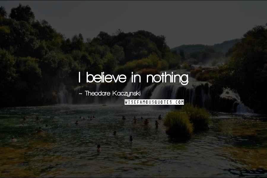 Theodore Kaczynski Quotes: I believe in nothing.